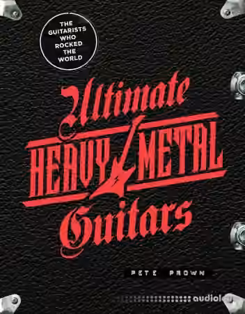 Ultimate Heavy Metal Guitars: The Guitarists Who Rocked the World
